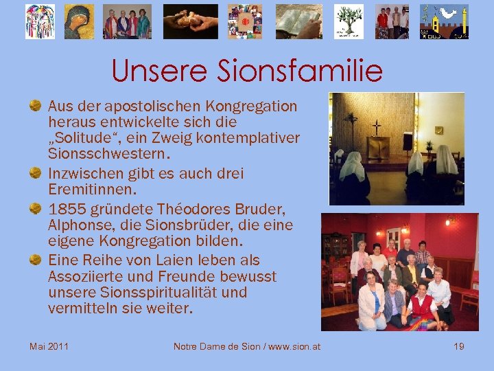 Unsere Sionsfamilie Aus der apostolischen Kongregation heraus entwickelte sich die „Solitude“, ein Zweig kontemplativer