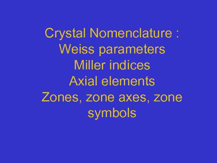 Crystal Nomenclature : Weiss parameters Miller indices Axial elements Zones, zone axes, zone symbols