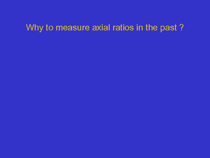 Why to measure axial ratios in the past ? 