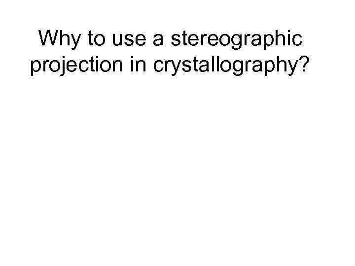 Why to use a stereographic projection in crystallography? 