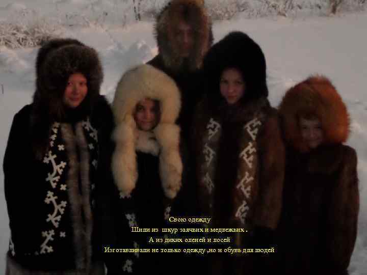  Свою одежду Шили из шкур заячьих и медвежьих. А из диких оленей и