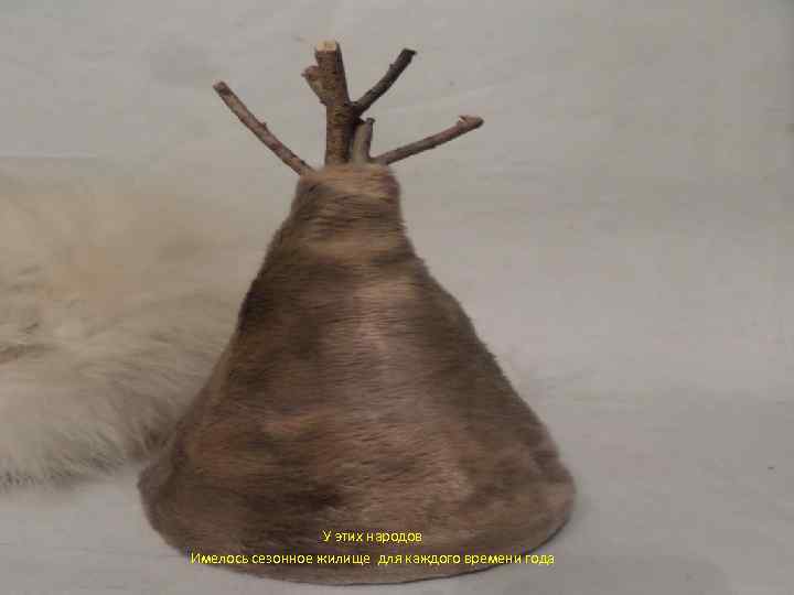  У этих народов Имелось сезонное жилище для каждого времени года 