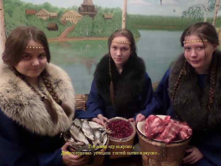  Готовили еду искусно , Добросердечно угощали гостей сытно и вкусно. 