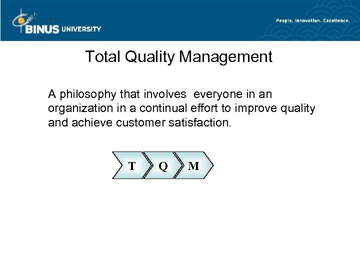 Total Quality Management A philosophy that involves everyone in an organization in a continual