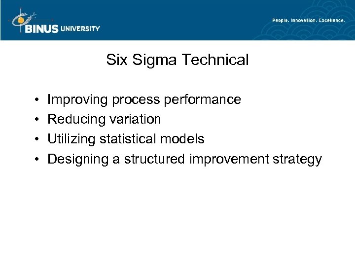 Six Sigma Technical • • Improving process performance Reducing variation Utilizing statistical models Designing