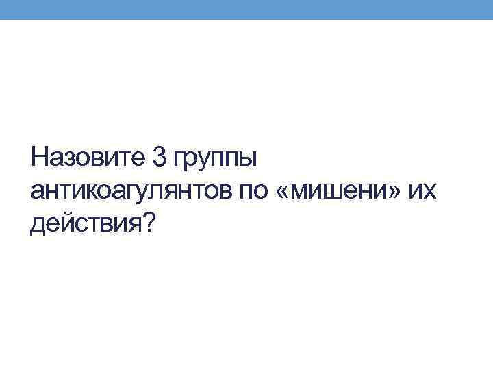 Назовите 3 группы антикоагулянтов по «мишени» их действия? 