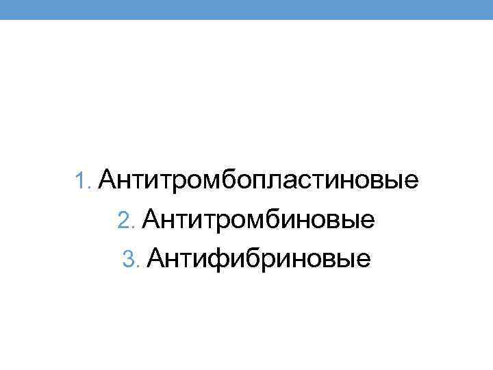 1. Антитромбопластиновые 2. Антитромбиновые 3. Антифибриновые 