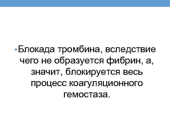  • Блокада тромбина, вследствие чего не образуется фибрин, а, значит, блокируется весь процесс