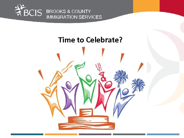 BROOKS & COUNTY IMMIGRATION SERVICES Time to Celebrate? 