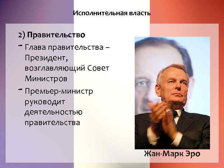 Исполнительная власть 2) Правительство Глава правительства – Президент, возглавляющий Совет Министров Премьер-министр руководит деятельностью