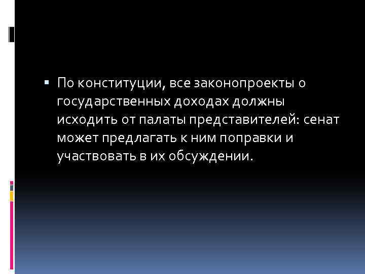  По конституции, все законопроекты о государственных доходах должны исходить от палаты представителей: сенат