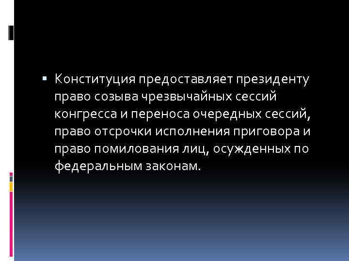  Конституция предоставляет президенту право созыва чрезвычайных сессий конгресса и переноса очередных сессий, право