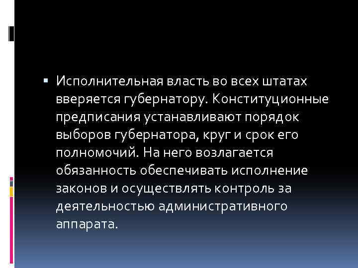  Исполнительная власть во всех штатах вверяется губернатору. Конституционные предписания устанавливают порядок выборов губернатора,