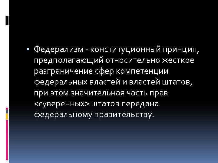  Федерализм - конституционный принцип, предполагающий относительно жесткое разграничение сфер компетенции федеральных властей и