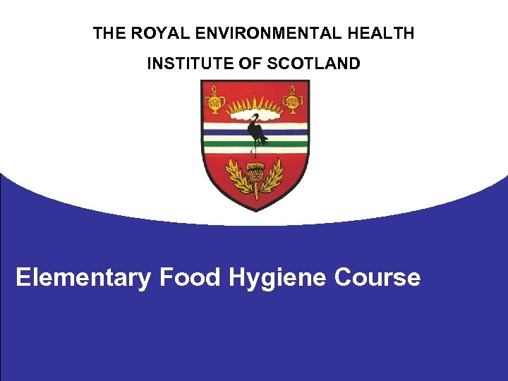 THE ROYAL ENVIRONMENTAL HEALTH INSTITUTE OF SCOTLAND Elementary Food Hygiene Course 
