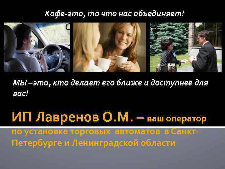 Кофе-это, то что нас объединяет! МЫ –это, кто делает его ближе и доступнее для
