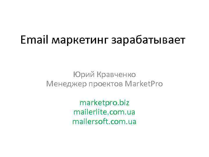 Email маркетинг зарабатывает Юрий Кравченко Менеджер проектов Market. Pro marketpro. biz mailerlite. com. ua