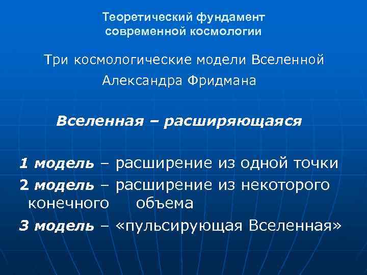 Теоретический фундамент современной космологии Три космологические модели Вселенной Александра Фридмана Вселенная – расширяющаяся 1
