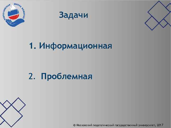 Задачи 1. Информационная 2. Проблемная © Московский педагогический государственный университет, 2017 
