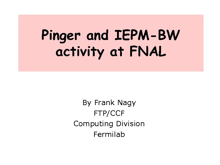 Pinger and IEPM-BW activity at FNAL By Frank Nagy FTP/CCF Computing Division Fermilab 