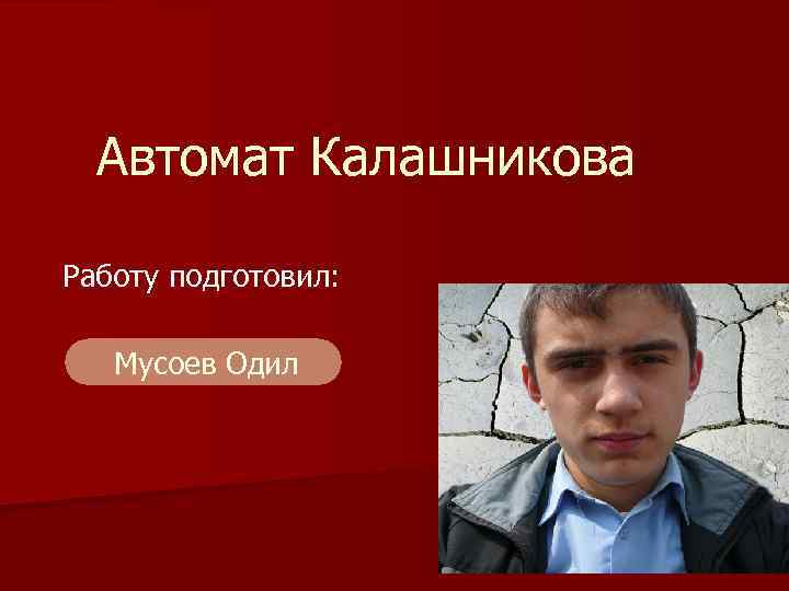 Автомат Калашникова Работу подготовил: Мусоев Одил 