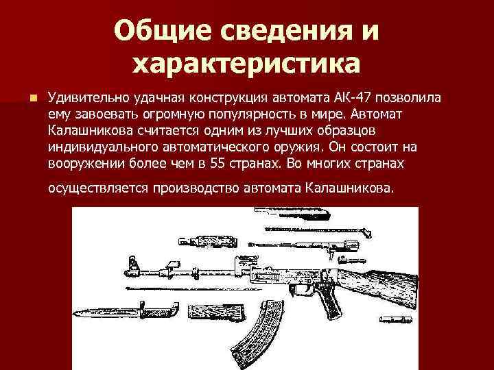 Общие сведения и характеристика n Удивительно удачная конструкция автомата АК-47 позволила ему завоевать огромную