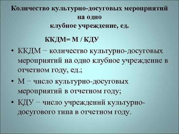 Количество культурно-досуговых мероприятий на одно клубное учреждение, ед. ККДМ= М / КДУ • ККДМ