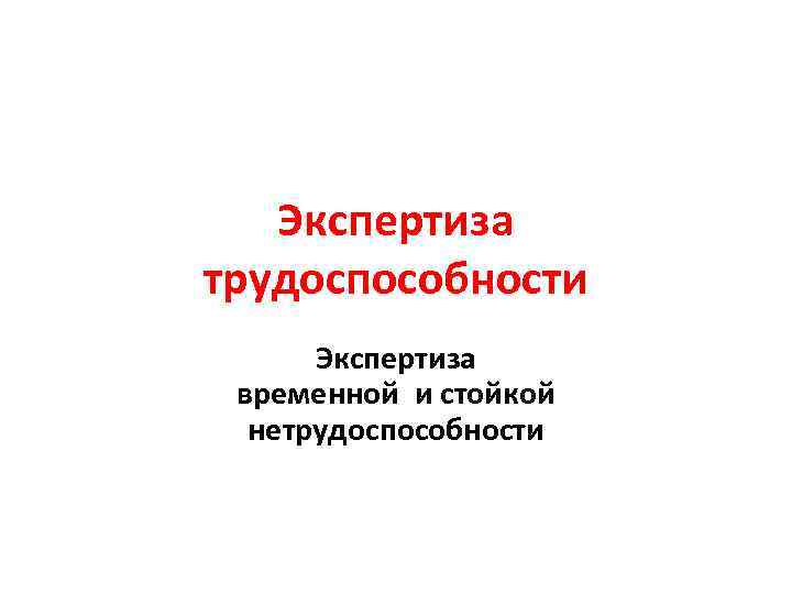 Экспертиза трудоспособности Экспертиза временной и стойкой нетрудоспособности 