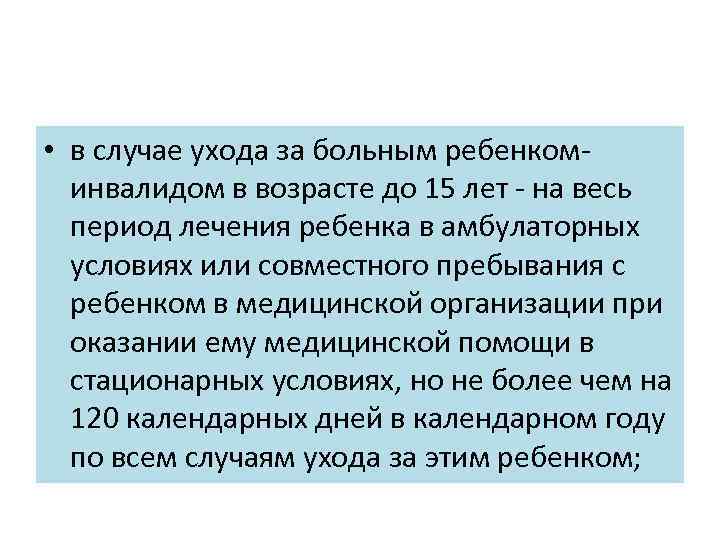  • в случае ухода за больным ребенком инвалидом в возрасте до 15 лет