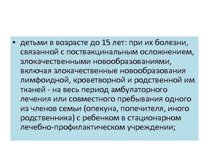  • детьми в возрасте до 15 лет: при их болезни, связанной с поствакцинальным