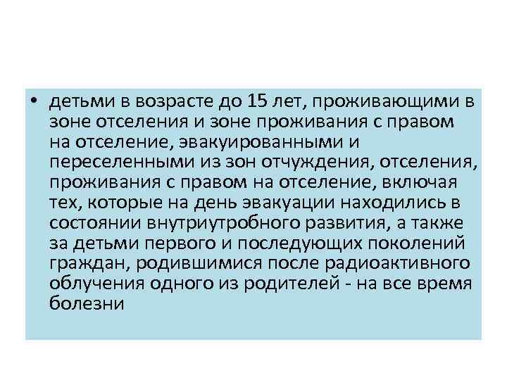  • детьми в возрасте до 15 лет, проживающими в зоне отселения и зоне