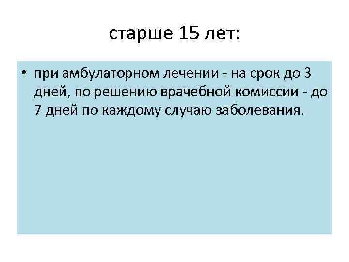 старше 15 лет: • при амбулаторном лечении на срок до 3 дней, по решению