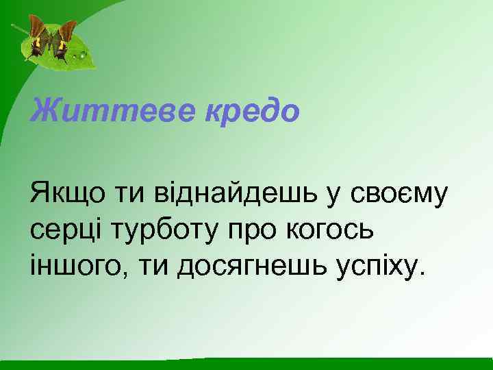 Життеве кредо Якщо ти віднайдешь у своєму серці турботу про когось іншого, ти досягнешь