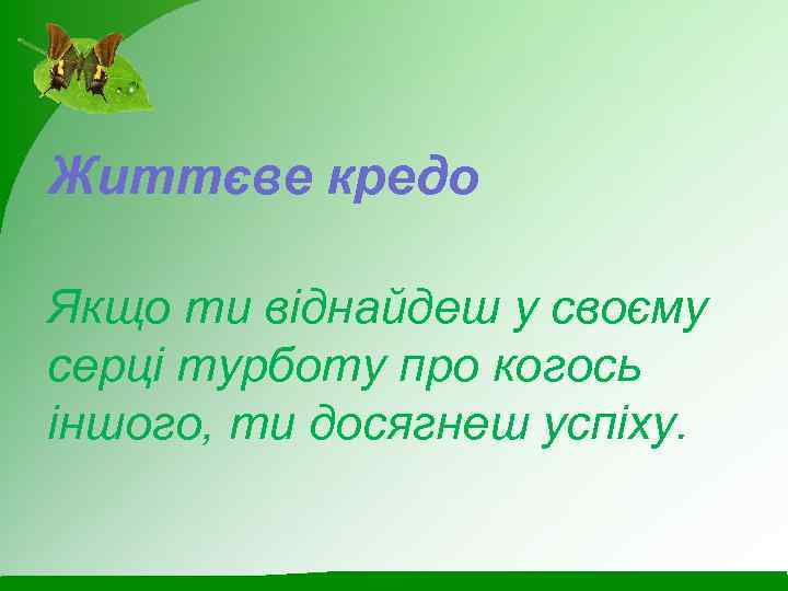 Життєве кредо Якщо ти віднайдеш у своєму серці турботу про когось іншого, ти досягнеш