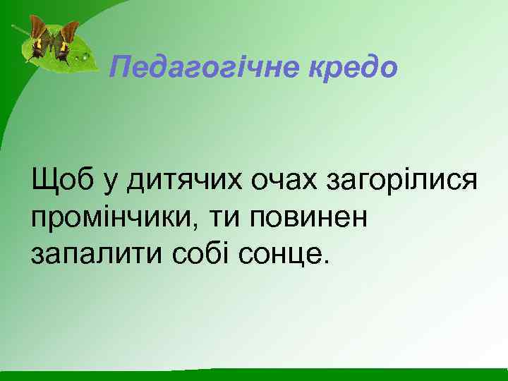 Педагогічне кредо Щоб у дитячих очах загорілися промінчики, ти повинен запалити собі сонце. 