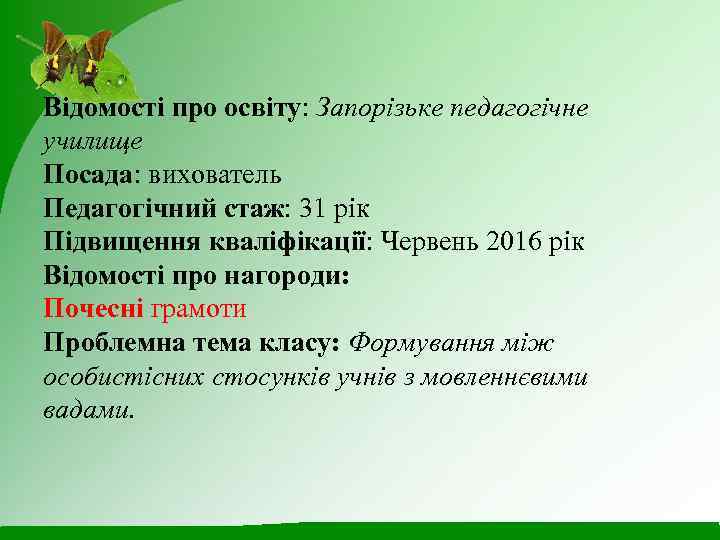 Відомості про освіту: Запорізьке педагогічне училище Посада: вихователь Педагогічний стаж: 31 рік Підвищення кваліфікації: