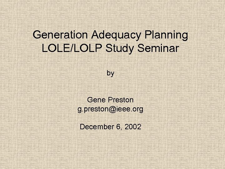 Generation Adequacy Planning LOLE/LOLP Study Seminar by Gene Preston g. preston@ieee. org December 6,