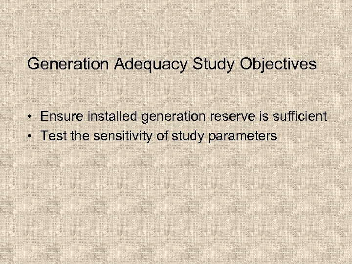Generation Adequacy Study Objectives • Ensure installed generation reserve is sufficient • Test the