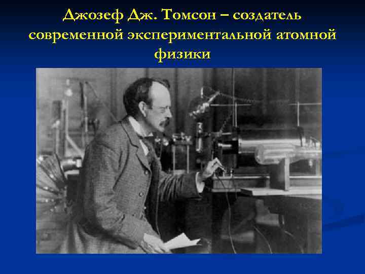 Джозеф Дж. Томсон – создатель современной экспериментальной атомной физики 