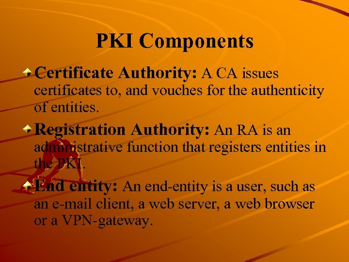 PKI Components Certificate Authority: A CA issues certificates to, and vouches for the authenticity
