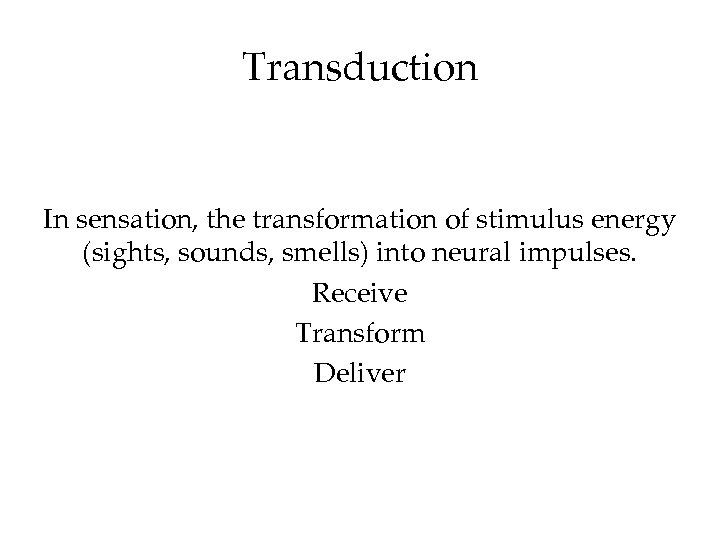 Transduction In sensation, the transformation of stimulus energy (sights, sounds, smells) into neural impulses.