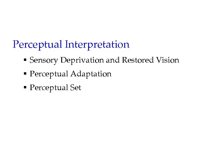 Perceptual Interpretation § Sensory Deprivation and Restored Vision § Perceptual Adaptation § Perceptual Set