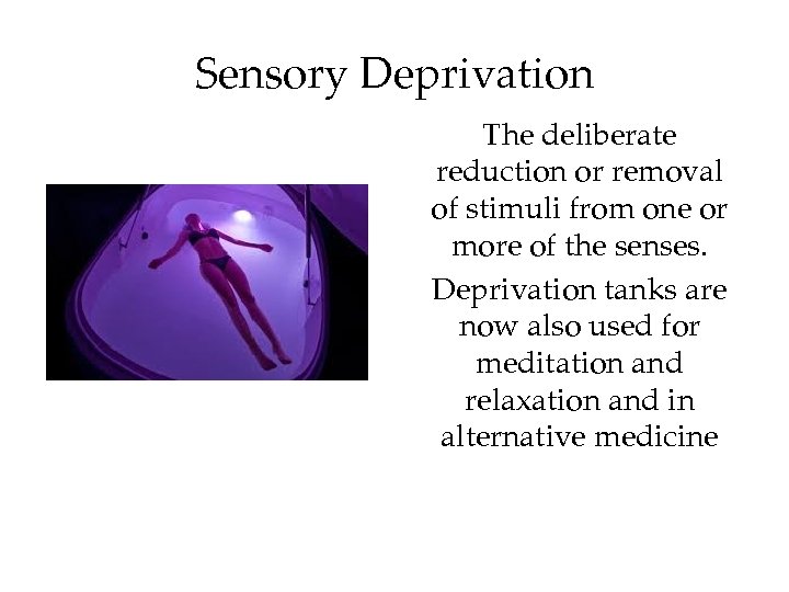 Sensory Deprivation The deliberate reduction or removal of stimuli from one or more of