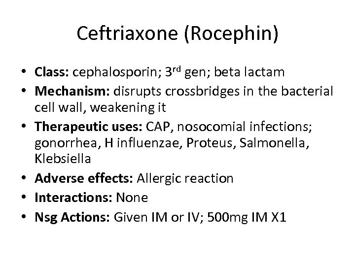 Ceftriaxone (Rocephin) • Class: cephalosporin; 3 rd gen; beta lactam • Mechanism: disrupts crossbridges