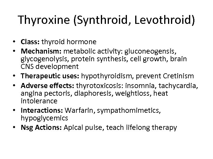 Thyroxine (Synthroid, Levothroid) • Class: thyroid hormone • Mechanism: metabolic activity: gluconeogensis, glycogenolysis, protein
