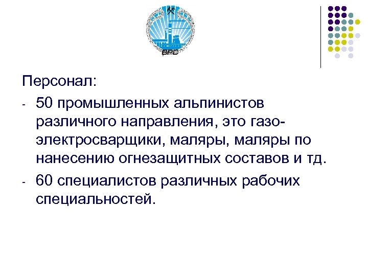 Персонал: - 50 промышленных альпинистов различного направления, это газоэлектросварщики, маляры по нанесению огнезащитных составов