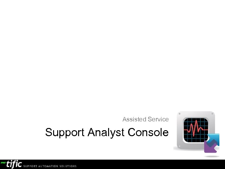Assisted Service Support Analyst Console confidential document 