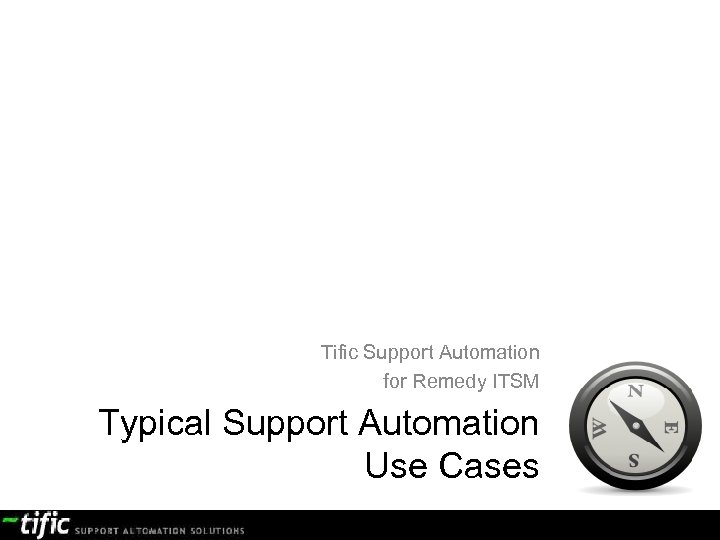 Tific Support Automation for Remedy ITSM Typical Support Automation Use Cases confidential document 