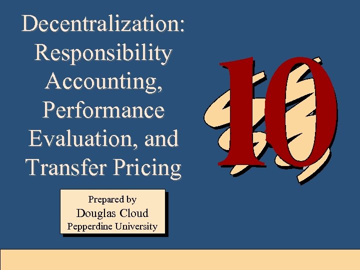 Decentralization: Responsibility Accounting, Performance Evaluation, and Transfer Pricing Prepared by Douglas Cloud Pepperdine University