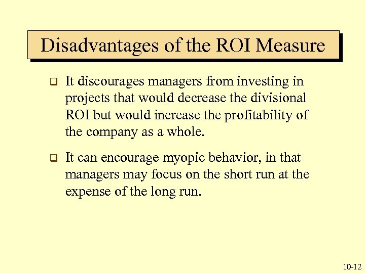 Disadvantages of the ROI Measure q It discourages managers from investing in projects that